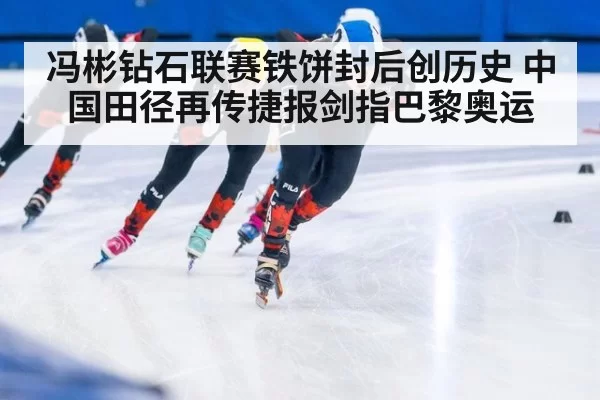 冯彬钻石联赛铁饼封后创历史 中国田径再传捷报剑指巴黎奥运
