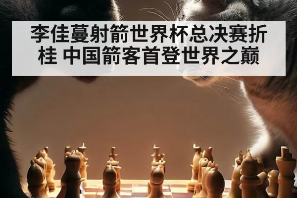 李佳蔓射箭世界杯总决赛折桂 中国箭客首登世界之巅