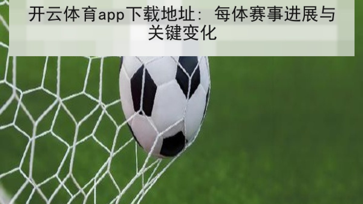 开云体育app下载地址: 每体赛事进展与关键变化 开云体育app下载地址: 每体赛事进展与关键变化