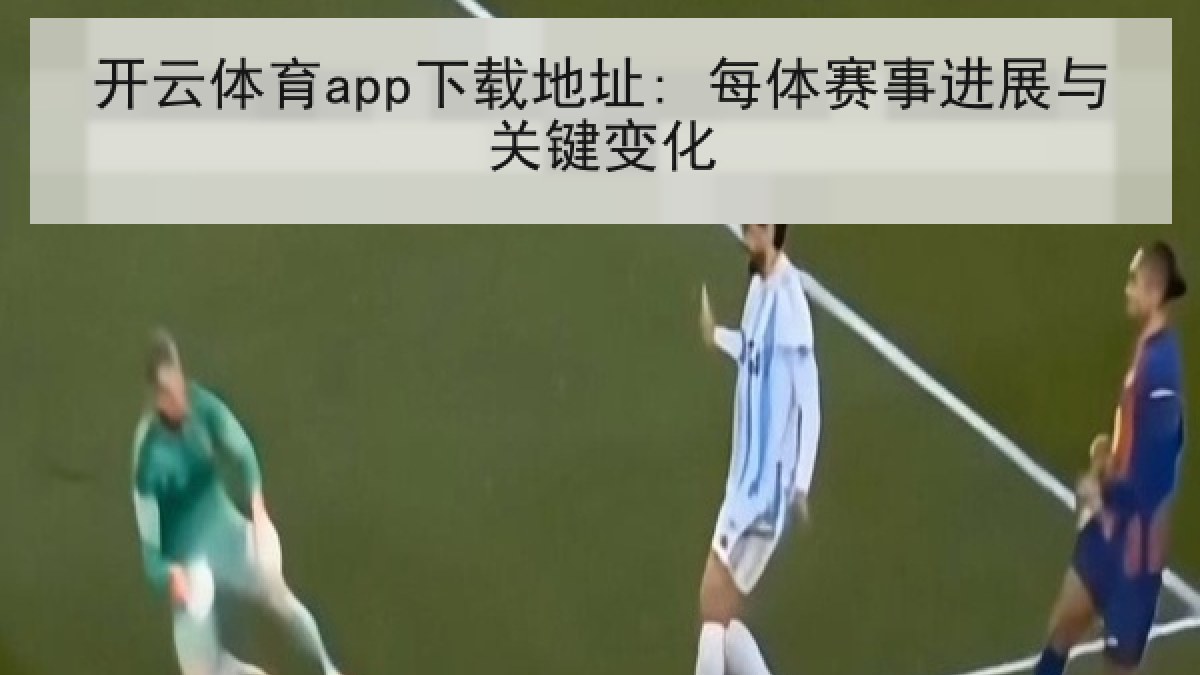 开云体育app下载地址: 每体赛事进展与关键变化 开云体育app下载地址: 每体赛事进展与关键变化
